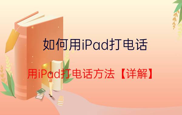 如何用iPad打电话 用iPad打电话方法【详解】